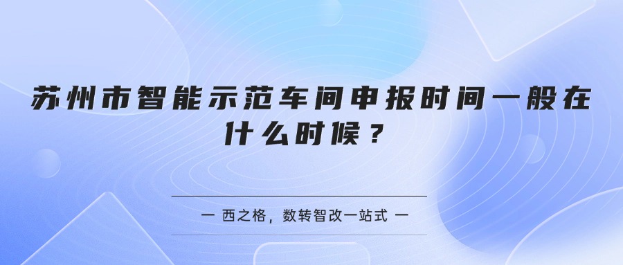 苏州市智能示范车间申报时间一般在什么时候？