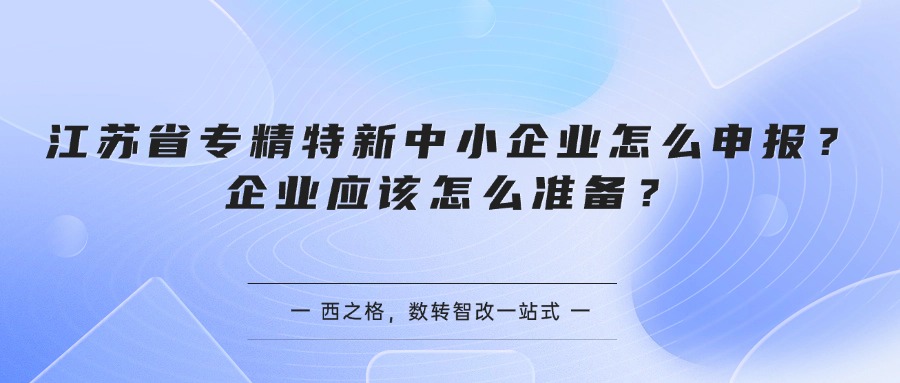 江苏省专精特新中小企业怎么申报？企业应该怎么准备？