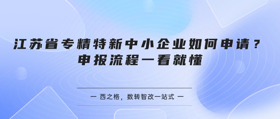 江苏省专精特新中小企业如何申请？申报流程一看就懂