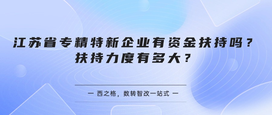 江苏省专精特新企业有资金扶持吗？扶持力度有多大？