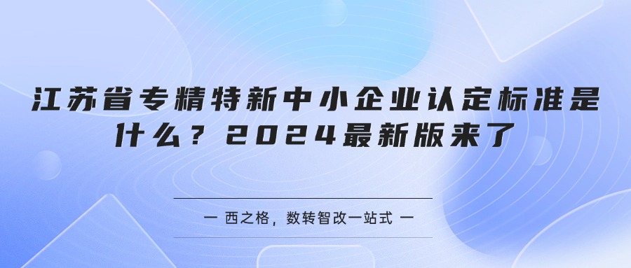 江苏省专精特新中小企业认定标准是什么？2024最新版来了