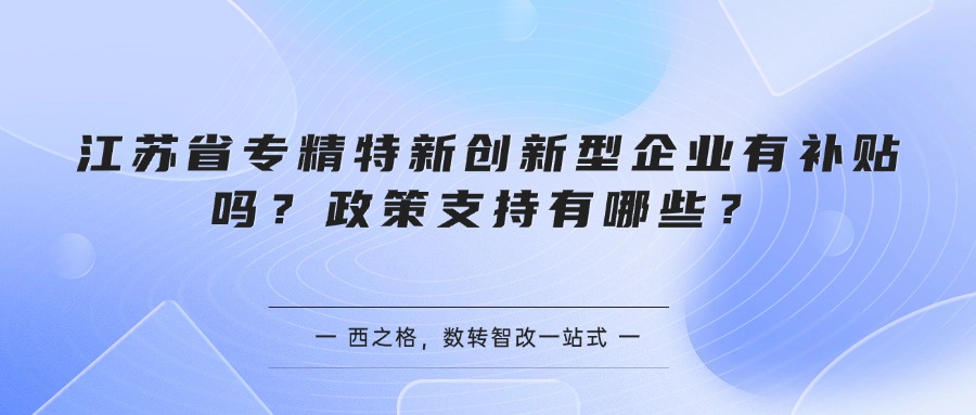 江苏省专精特新创新型企业有补贴吗？政策支持有哪些？