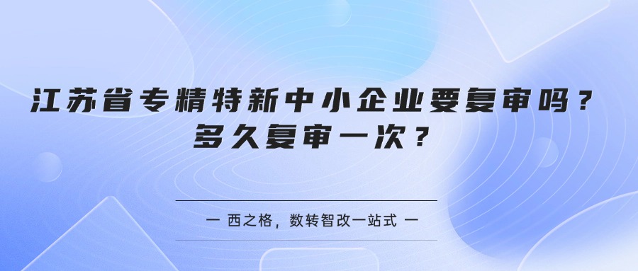 江苏省专精特新中小企业要复审吗？多久复审一次？