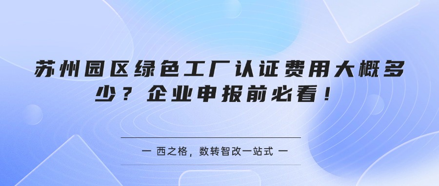 苏州园区绿色工厂认证费用大概多少？企业申报前必看！