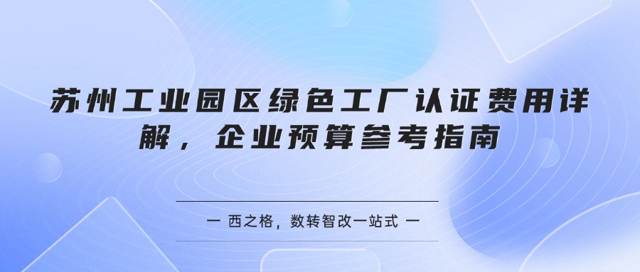 苏州工业园区绿色工厂认证费用详解，企业预算参考指南