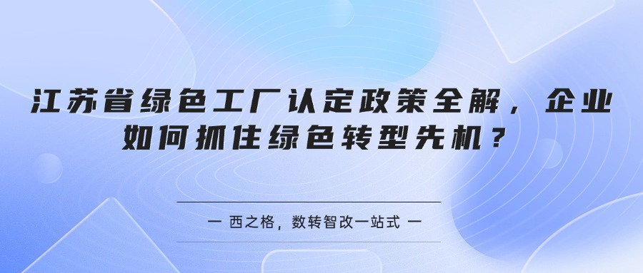 江苏省绿色工厂认定政策全解，企业如何抓住绿色转型先机？