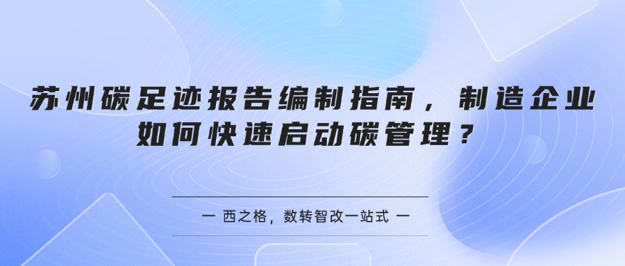 苏州碳足迹报告编制指南，制造企业如何快速启动碳管理？