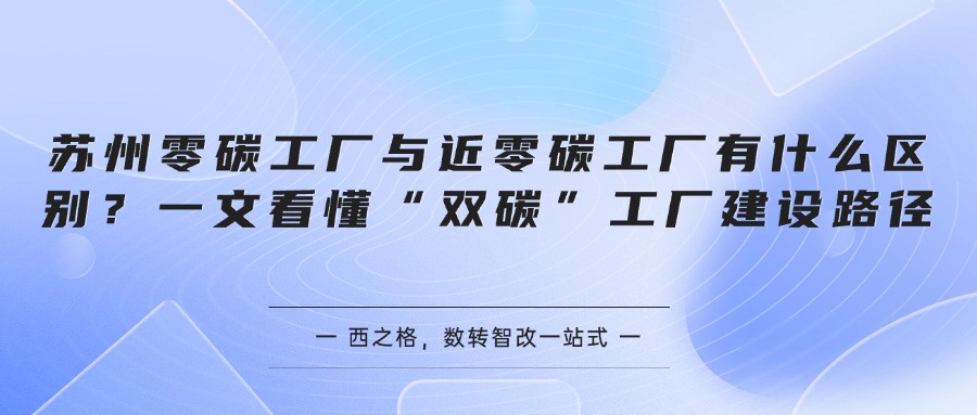 苏州零碳工厂与近零碳工厂有什么区别？一文看懂“双碳”工厂建设路径