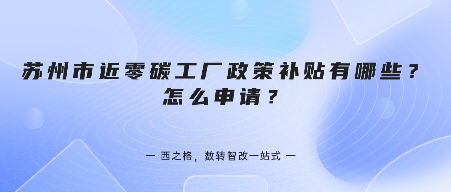 苏州市近零碳工厂政策补贴有哪些？怎么申请？