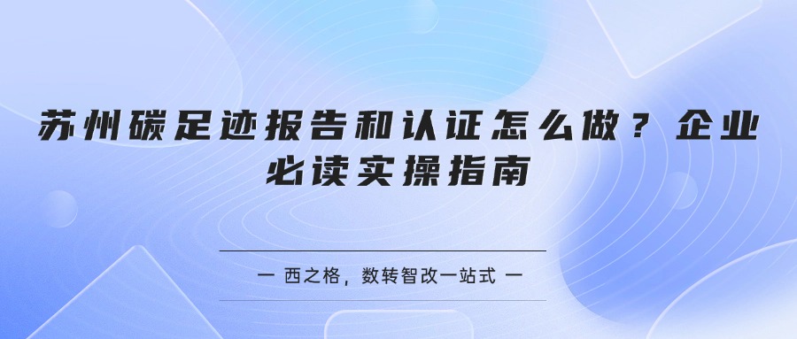 苏州碳足迹报告和认证怎么做？企业必读实操指南