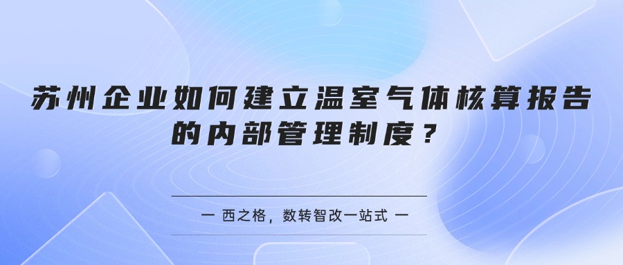 苏州企业如何建立温室气体核算报告的内部管理制度？