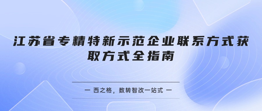 江苏省专精特新示范企业联系方式获取方式全指南