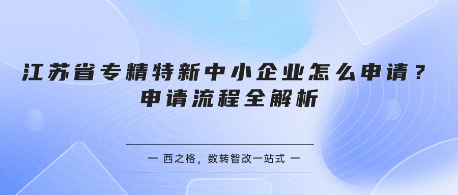 江苏省专精特新中小企业怎么申请？申请流程全解析