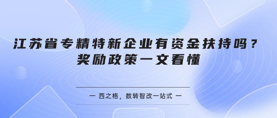江苏省专精特新企业有资金扶持吗？奖励政策一文看懂