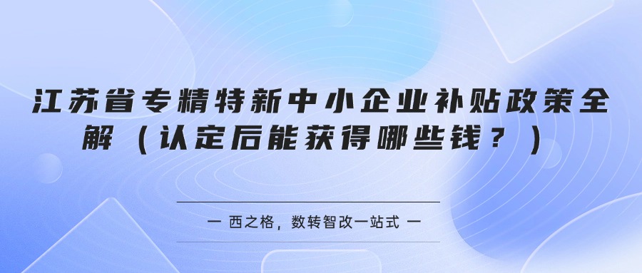 江苏省专精特新中小企业补贴政策全解（认定后能获得哪些钱？）