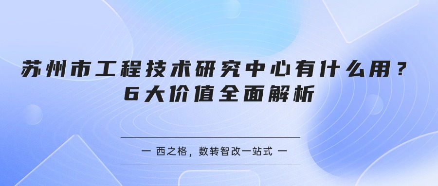 苏州市工程技术研究中心有什么用？6大价值全面解析