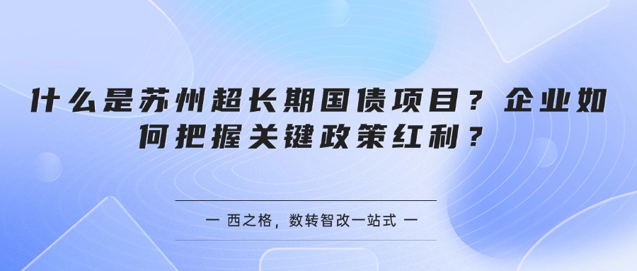 什么是苏州超长期国债项目？企业如何把握关键政策红利？