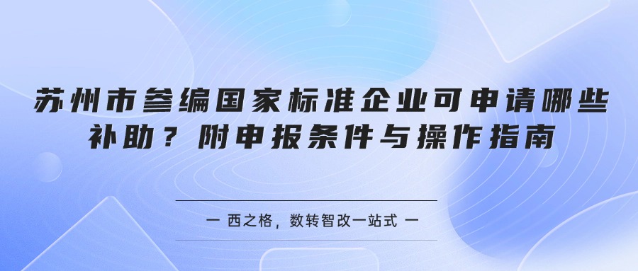 苏州市参编国家标准企业可申请哪些补助？附申报条件与操作指南