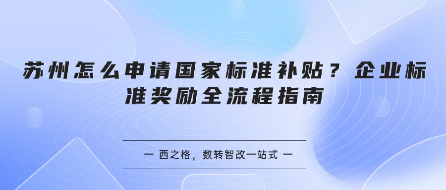 苏州怎么申请国家标准补贴？企业标准奖励全流程指南