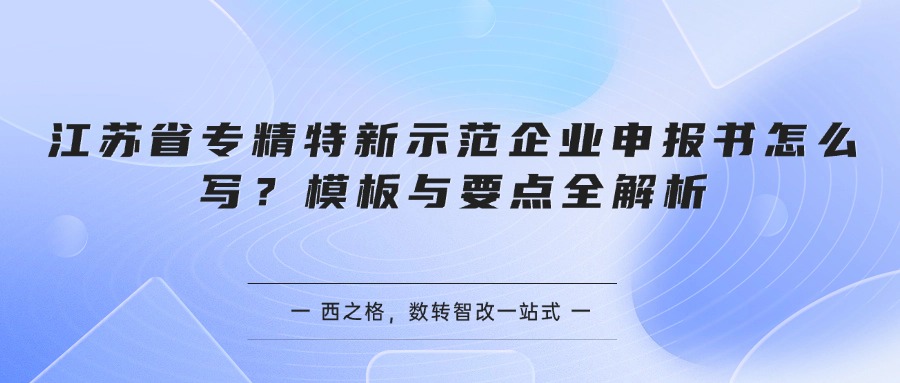 江苏省专精特新示范企业申报书怎么写？模板与要点全解析