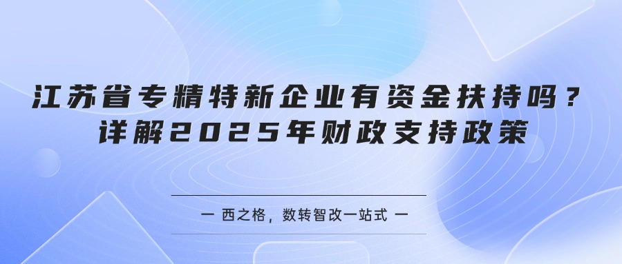 江苏省专精特新企业有资金扶持吗？详解2025年财政支持政策