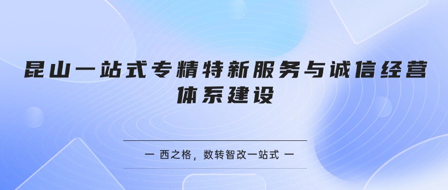 昆山一站式专精特新服务与诚信经营体系建设