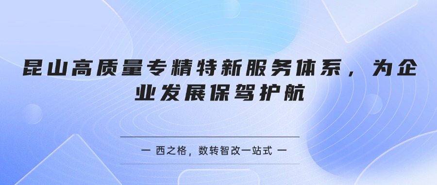 昆山高质量专精特新服务体系，为企业发展保驾护航