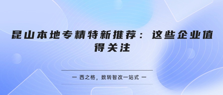 昆山本地专精特新推荐：这些企业值得关注