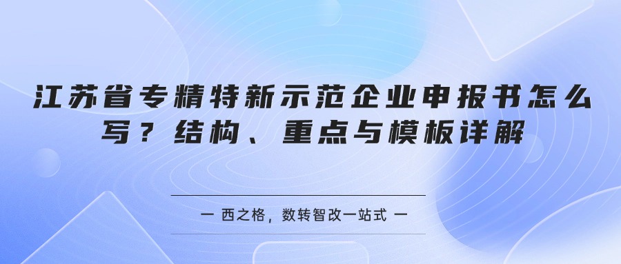 江苏省专精特新示范企业申报书怎么写？结构、重点与模板详解