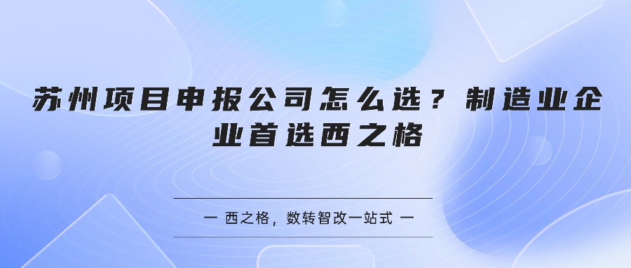 苏州项目申报公司怎么选？制造业企业首选西之格