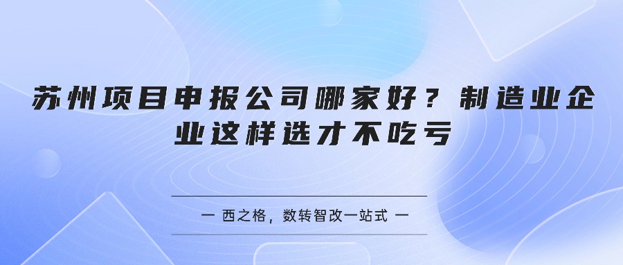 苏州项目申报公司哪家好？制造业企业这样选才不吃亏