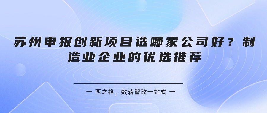 苏州申报创新项目选哪家公司好？制造业企业的优选推荐