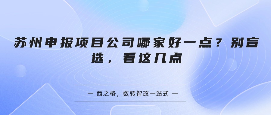 苏州申报项目公司哪家好一点？别盲选，看这几点