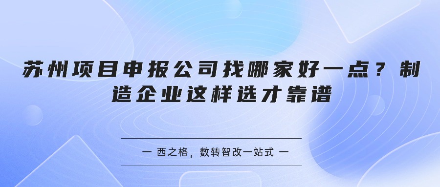 苏州项目申报公司找哪家好一点？制造企业这样选才靠谱