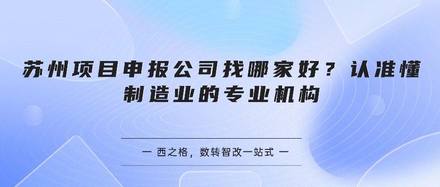 苏州项目申报公司找哪家好？认准懂制造业的专业机构