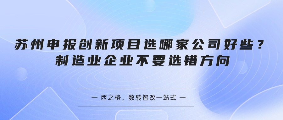 苏州申报创新项目选哪家公司好些？制造业企业不要选错方向
