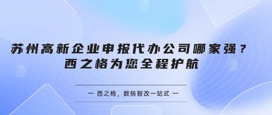 苏州高新企业申报代办公司哪家强？西之格为您全程护航