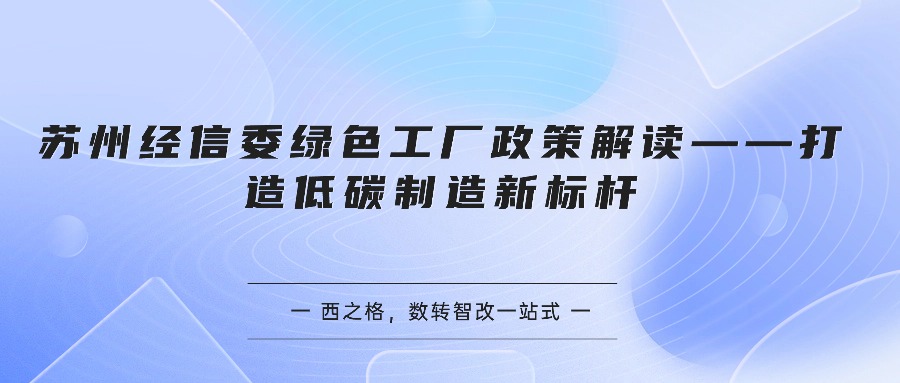 苏州经信委绿色工厂政策解读——打造低碳制造新标杆