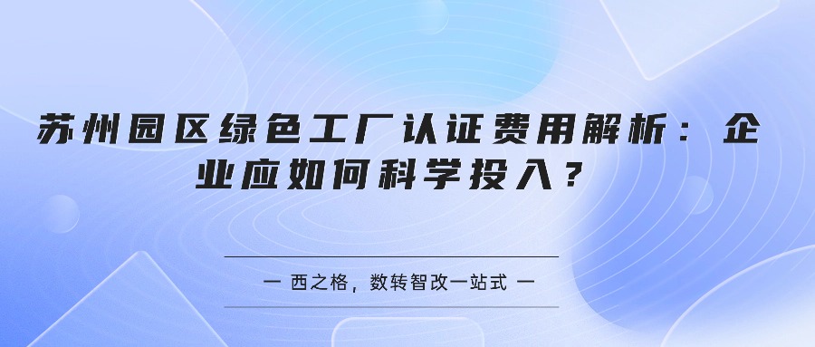 苏州园区绿色工厂认证费用解析：企业应如何科学投入？
