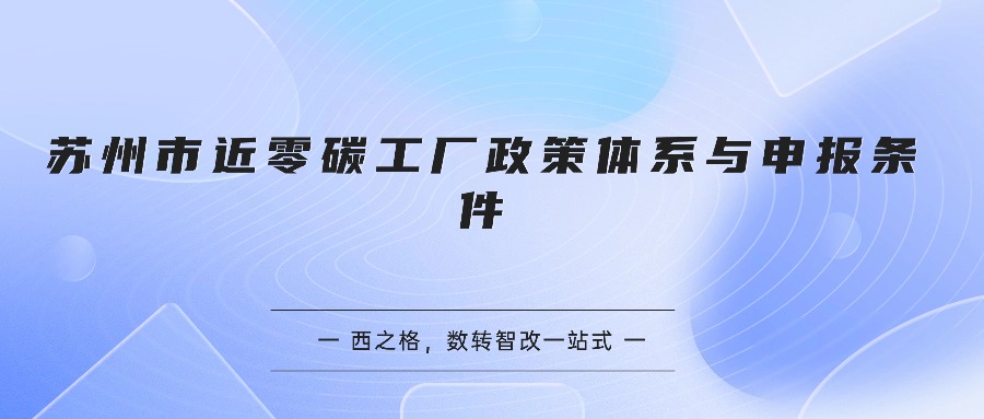 苏州市近零碳工厂政策体系与申报条件