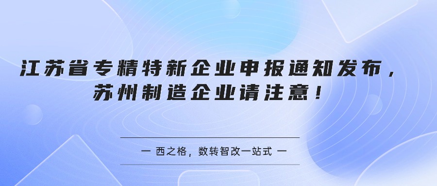 江苏省专精特新企业申报通知发布，苏州制造企业请注意！