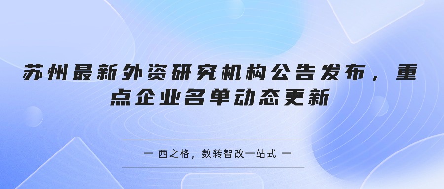 苏州最新外资研究机构公告发布，重点企业名单动态更新