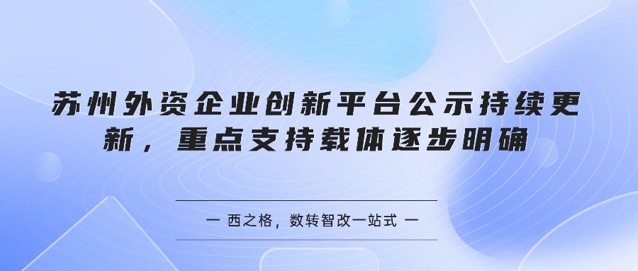 苏州外资企业创新平台公示持续更新，重点支持载体逐步明确