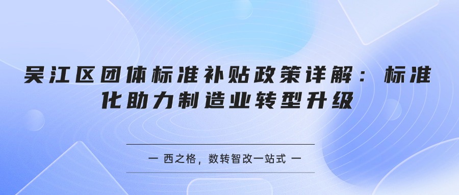 吴江区团体标准补贴政策详解：标准化助力制造业转型升级