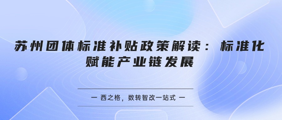 苏州团体标准补贴政策解读：标准化赋能产业链发展
