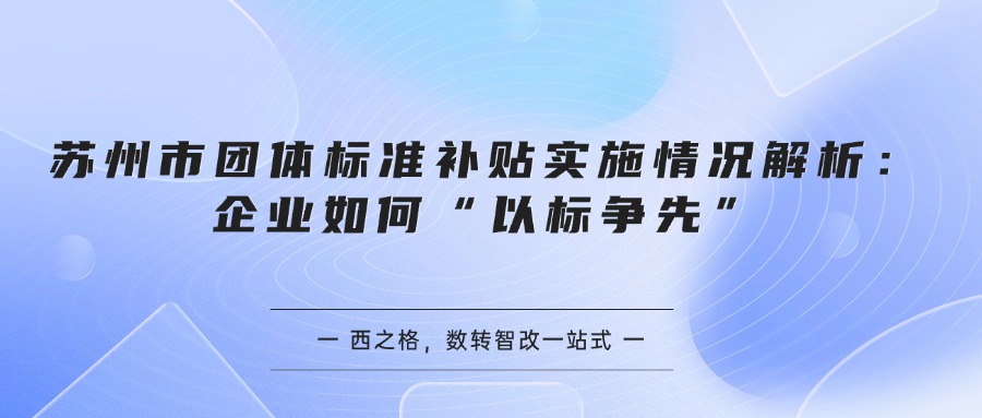 苏州市团体标准补贴实施情况解析：企业如何“以标争先”