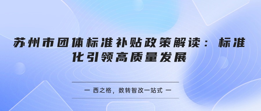 苏州市团体标准补贴政策解读：标准化引领高质量发展