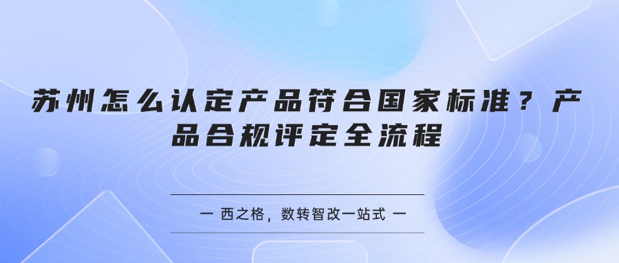 苏州怎么认定产品符合国家标准？产品合规评定全流程