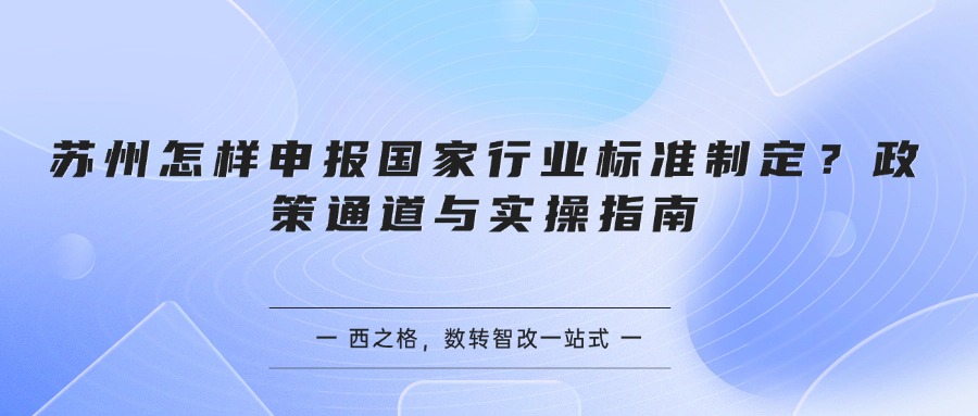 苏州怎样申报国家行业标准制定?政策通道与实操指南