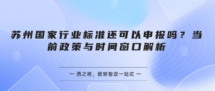 苏州国家行业标准还可以申报吗?当前政策与时间窗口解析